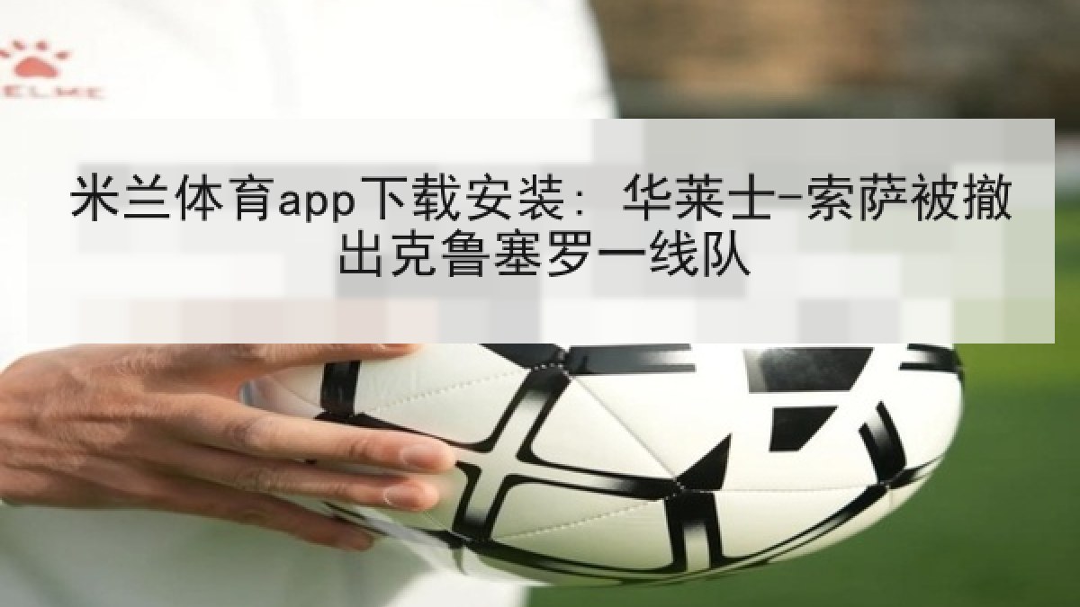 米兰体育app下载安装: 华莱士-索萨被撤出克鲁塞罗一线队