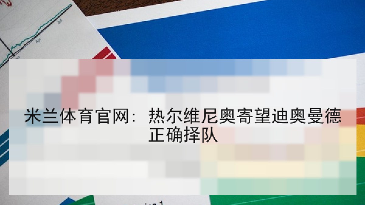 米兰体育官网: 热尔维尼奥寄望迪奥曼德正确择队