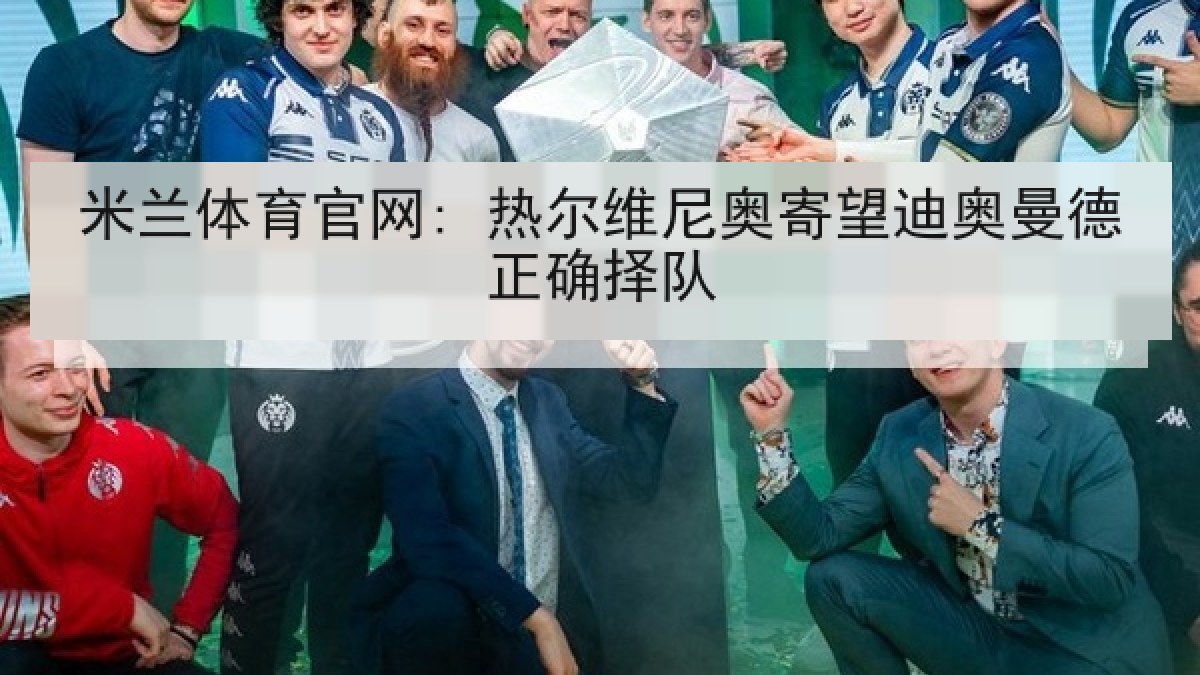 米兰体育官网: 热尔维尼奥寄望迪奥曼德正确择队